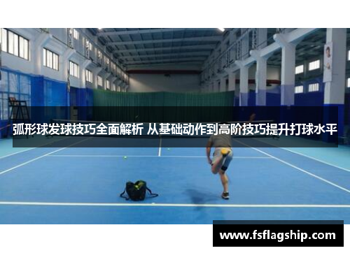 弧形球发球技巧全面解析 从基础动作到高阶技巧提升打球水平