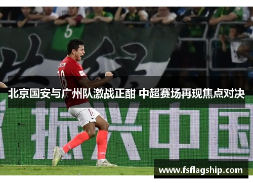 北京国安与广州队激战正酣 中超赛场再现焦点对决
