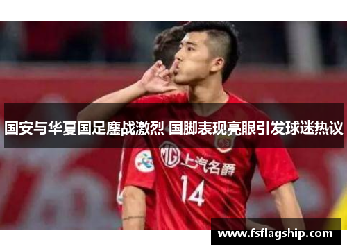 国安与华夏国足鏖战激烈 国脚表现亮眼引发球迷热议