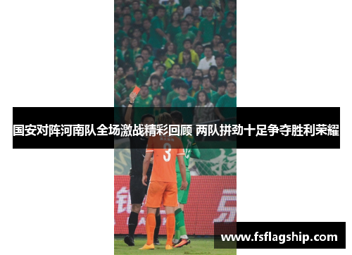 国安对阵河南队全场激战精彩回顾 两队拼劲十足争夺胜利荣耀