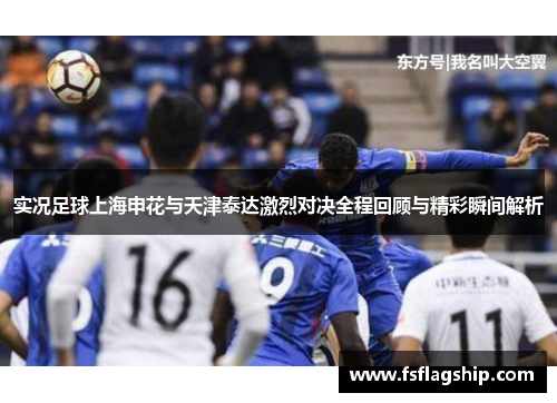 实况足球上海申花与天津泰达激烈对决全程回顾与精彩瞬间解析