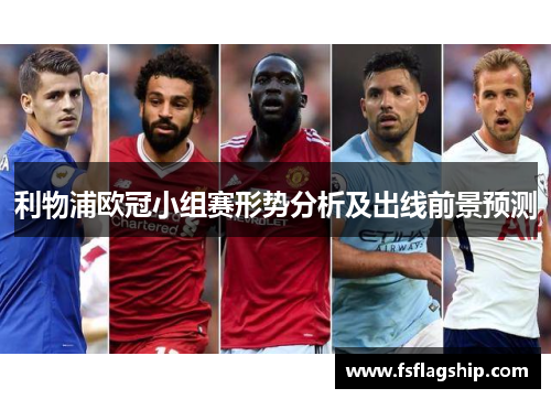 利物浦欧冠小组赛形势分析及出线前景预测