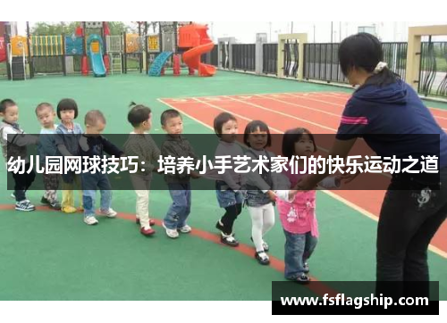 幼儿园网球技巧：培养小手艺术家们的快乐运动之道