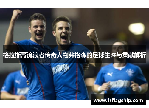 格拉斯哥流浪者传奇人物弗格森的足球生涯与贡献解析