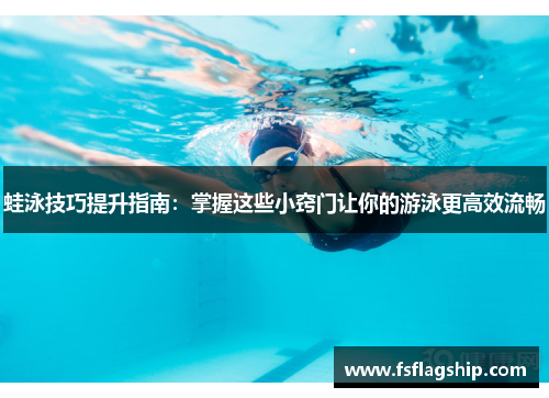 蛙泳技巧提升指南：掌握这些小窍门让你的游泳更高效流畅