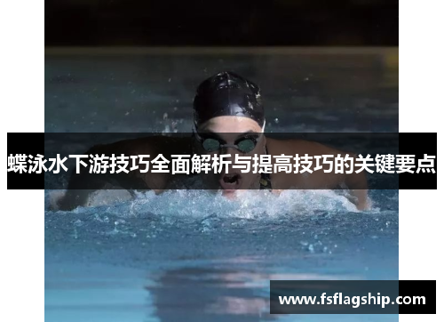 蝶泳水下游技巧全面解析与提高技巧的关键要点