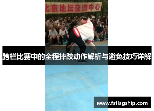 跨栏比赛中的全程摔跤动作解析与避免技巧详解