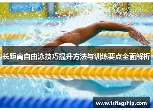 长距离自由泳技巧提升方法与训练要点全面解析